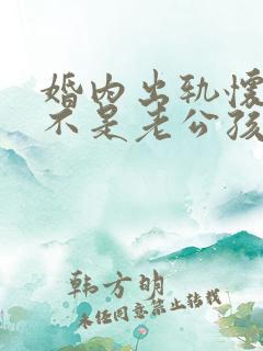 婚内出轨怀孕了不是老公孩子怎么办