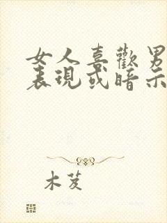 女人喜欢男人的表现或暗示