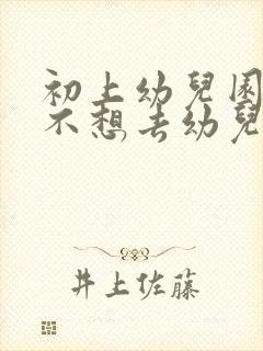 初上幼儿园孩子不想去幼儿园怎么办