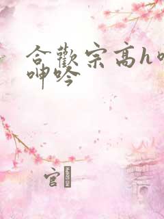 合欢宗高h喷汁呻吟