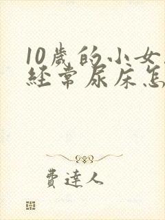 10岁的小女孩经常尿床怎么办