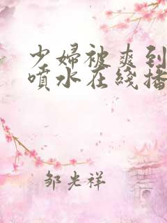 少妇被爽到高潮喷水在线播放