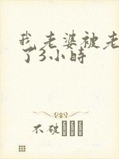 我老婆被老外操了3小时