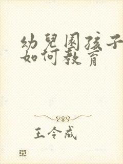 幼儿园孩子家长如何教育