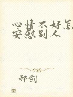 心情不好怎么去安慰别人