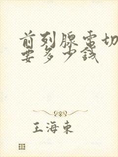 前列腺电切术需要多少钱