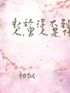 对于得不到的女人,男人是什么心态