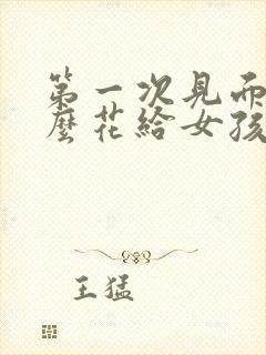 第一次见面送什么花给女孩子比较好