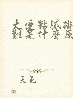 大便粘腻排出困难是什么原因