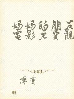 妈妈的朋友在线电影免费观看