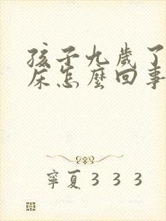 孩子九岁了还尿床怎么回事