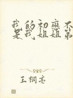 我的初恋不可能是我姐姐第1集剧情