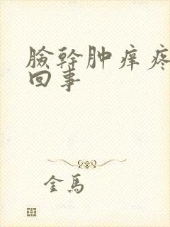 脸干肿痒疼怎么回事