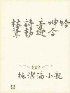 林诗音呻吟娇喘耸动迎合