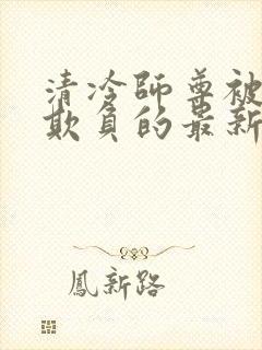 清冷师尊被轮流欺负的最新章节内容