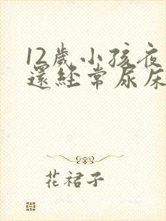 12岁小孩夜里还经常尿床要怎么办