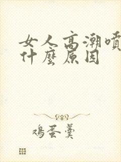 女人高潮喷水是什么原因