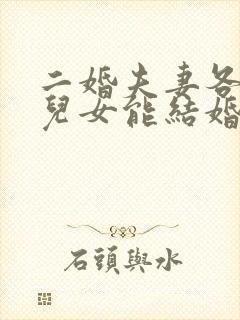 二婚夫妻各自的儿女能结婚吗