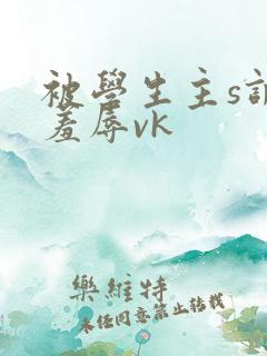 被学生主s调教羞辱vk