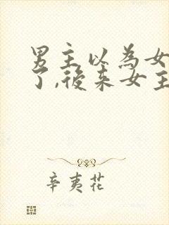 男主以为女主死了,后来女主还活着