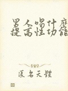 男人喝什么药能提高性功能持久