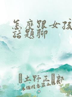 怎么跟女孩子找话题聊