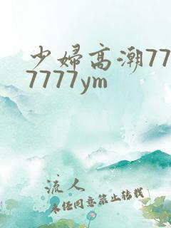 少妇高潮7777777ym
