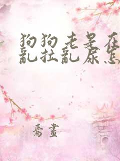 狗狗老是在家里乱拉乱尿怎么办