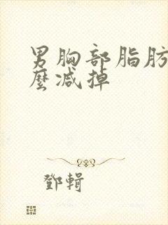 男胸部脂肪多怎么减掉