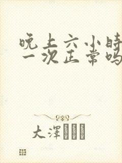 晚上六小时小便一次正常吗