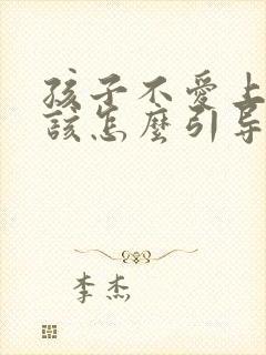 孩子不爱上学应该怎么引导