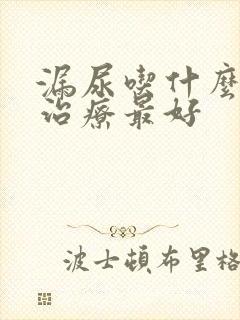 漏尿吃什么中药治疗最好