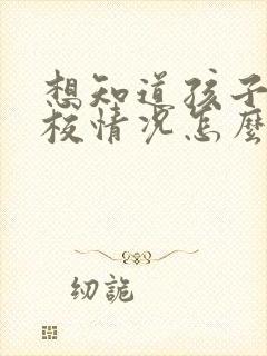 想知道孩子在学校情况怎么问老师