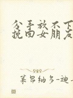 分手放不下怎么挽回女朋友