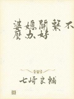 婆媳关系不好怎么办好