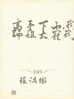 高手下山,我家师姐太宠我了 小说