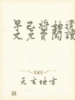 早已将她遗忘全文免费阅读笔趣阁