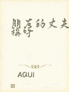 朋友的丈夫怎么称呼