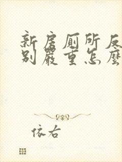 新房厕所反味特别严重怎么办