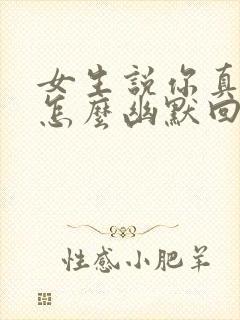 女生说你真厉害怎么幽默回复