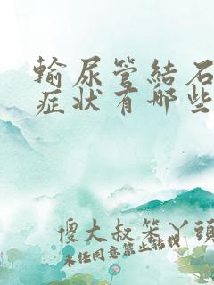 输尿管结石常见症状有哪些