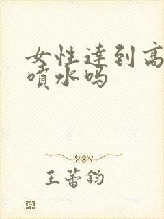 女性达到高潮会喷水吗