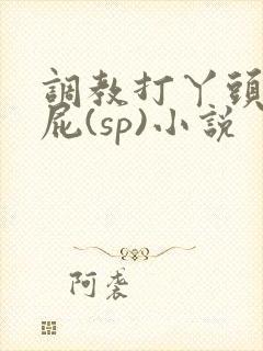 调教打丫头光屁屁(sp)小说