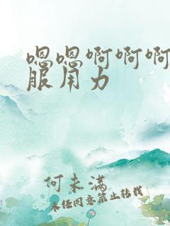 嗯嗯啊啊啊好舒服用力