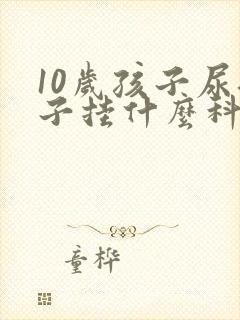 10岁孩子尿裤子挂什么科