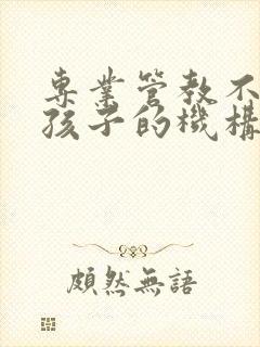 专业管教不听话孩子的机构