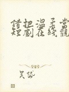 错把温柔当深情短剧在线观看全集