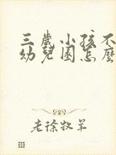 三岁小孩不想去幼儿园怎么开导他