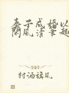 奉子成婚以后云闲风清笔趣阁