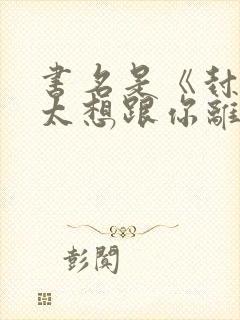 书名是《封总太太想跟你离婚很久了》.